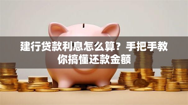 建行贷款利息怎么算?手把手教你搞懂还款金额 建行贷款利息怎么算?手把手教你搞懂还款金额