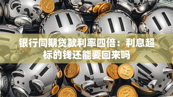 银行同期贷款利率四倍:利息超标的钱还能要回来吗 银行同期贷款利率四倍:利息超标的钱还能要回来吗