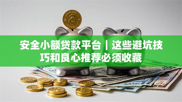 安全小额贷款平台|这些避坑技巧和良心推荐必须收藏 安全小额贷款平台|这些避坑技巧和良心推荐必须收藏