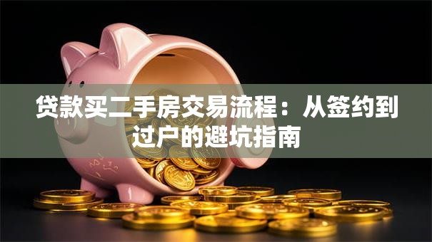 贷款买二手房交易流程:从签约到过户的避坑指南 贷款买二手房交易流程:从签约到过户的避坑指南