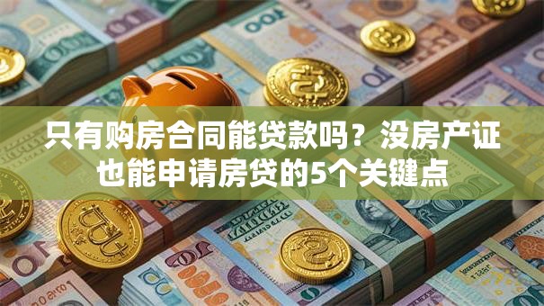 只有购房合同能贷款吗?没房产证也能申请房贷的5个关键点 只有购房合同能贷款吗?没房产证也能申请房贷的5个关键点
