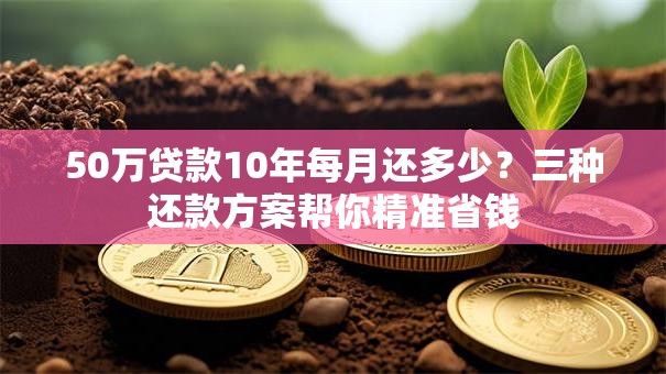 50万贷款10年每月还多少?三种还款方案帮你精准省钱 50万贷款10年每月还多少?三种还款方案帮你精准省钱