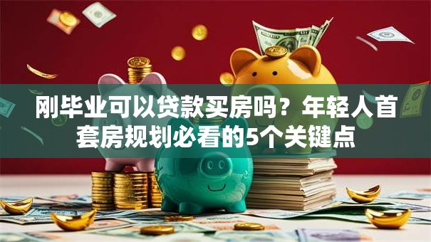 刚毕业可以贷款买房吗?年轻人首套房规划必看的5个关键点 刚毕业可以贷款买房吗?年轻人首套房规划必看的5个关键点