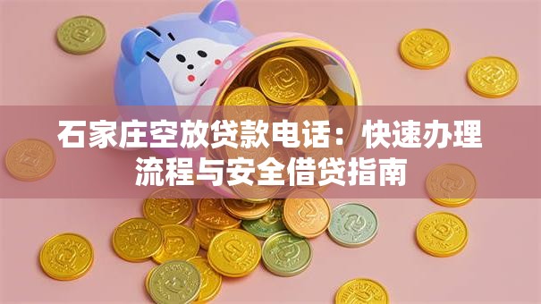 石家庄空放贷款电话:快速办理流程与安全借贷指南 石家庄空放贷款电话:快速办理流程与安全借贷指南