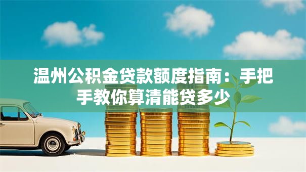 温州公积金贷款额度指南:手把手教你算清能贷多少 温州公积金贷款额度指南:手把手教你算清能贷多少