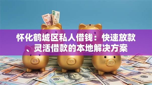 怀化鹤城区私人借钱:快速放款、灵活借款的本地解决方案 怀化鹤城区私人借钱:快速放款、灵活借款的本地解决方案