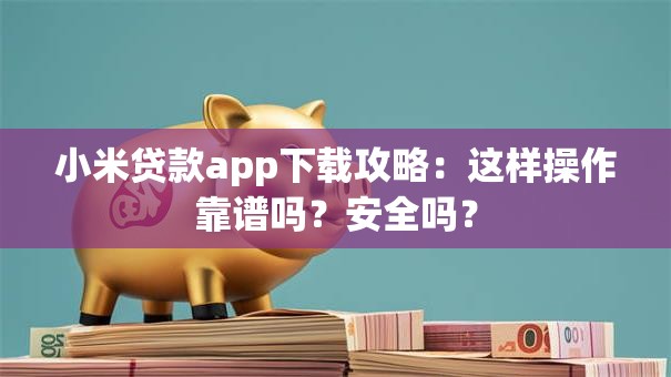 小米贷款app下载攻略:这样操作靠谱吗?安全吗? 小米贷款app下载攻略:这样操作靠谱吗?安全吗?