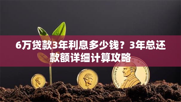 6万贷款3年利息多少钱？3年总还款额详细计算攻略