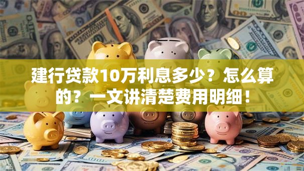 建行贷款10万利息多少？怎么算的？一文讲清楚费用明细！
