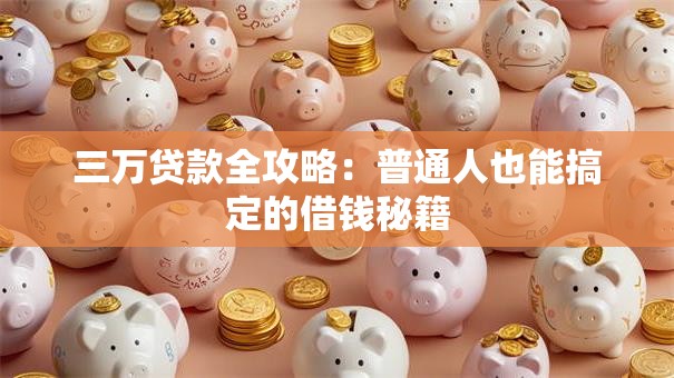 三万贷款全攻略：普通人也能搞定的借钱秘籍