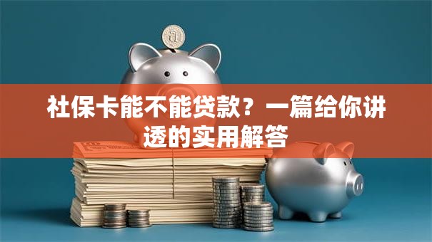 社保卡能不能贷款？一篇给你讲透的实用解答