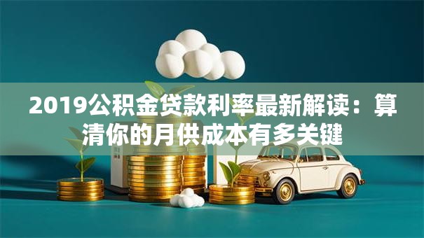 2019公积金贷款利率最新解读：算清你的月供成本有多关键