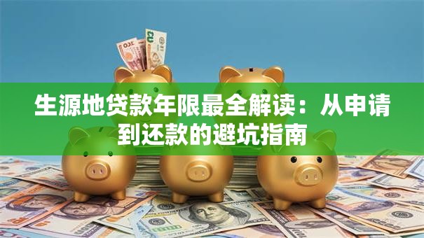生源地贷款年限最全解读:从申请到还款的避坑指南 生源地贷款年限最全解读:从申请到还款的避坑指南