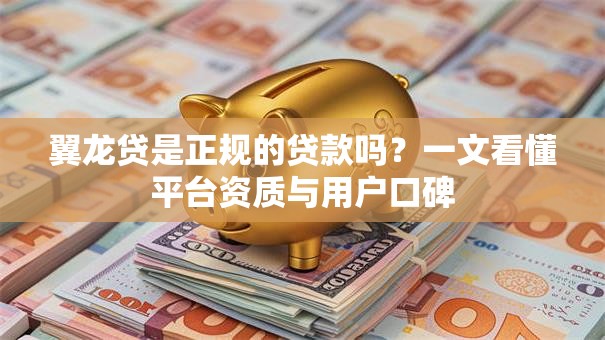 翼龙贷是正规的贷款吗？一文看懂平台资质与用户口碑
