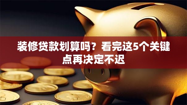装修贷款划算吗？看完这5个关键点再决定不迟