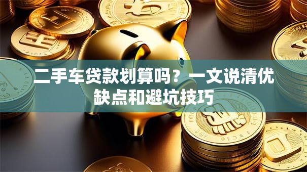 二手车贷款划算吗？一文说清优缺点和避坑技巧