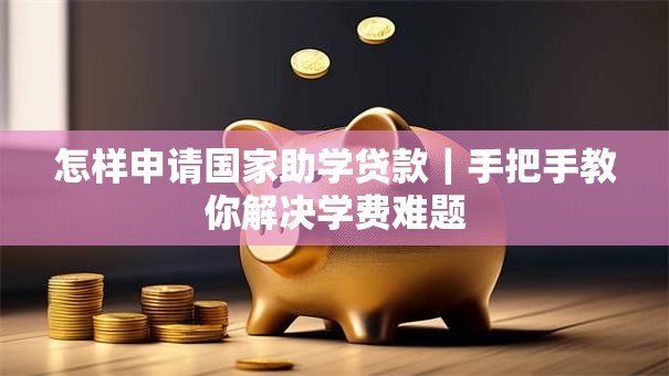 怎样申请国家助学贷款｜手把手教你解决学费难题