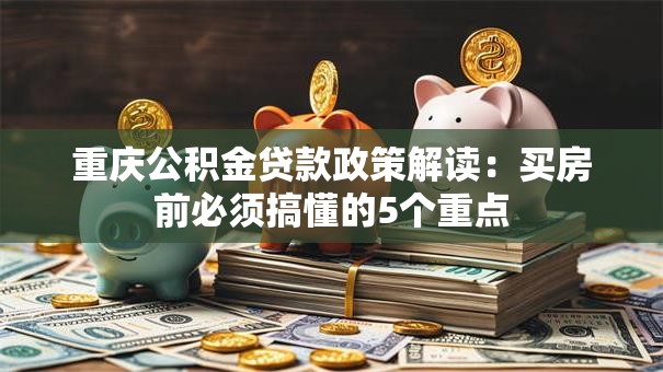 重庆公积金贷款政策解读：买房前必须搞懂的5个重点