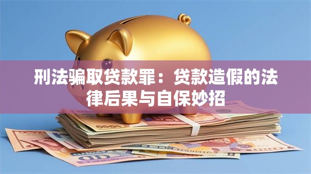 刑法骗取贷款罪:贷款造假的法律后果与自保妙招 刑法骗取贷款罪:贷款造假的法律后果与自保妙招