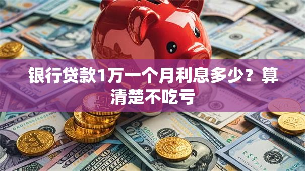 银行贷款1万一个月利息多少?算清楚不吃亏 银行贷款1万一个月利息多少?算清楚不吃亏