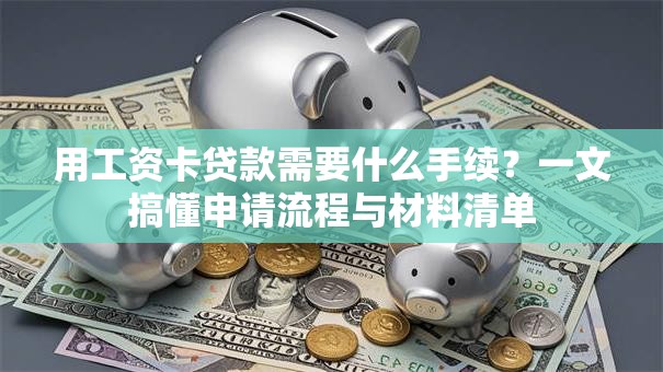 用工资卡贷款需要什么手续?一文搞懂申请流程与材料清单 用工资卡贷款需要什么手续?一文搞懂申请流程与材料清单