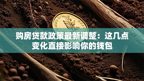 购房贷款政策最新调整:这几点变化直接影响你的钱包 购房贷款政策最新调整:这几点变化直接影响你的钱包