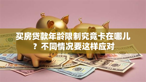 买房贷款年龄限制究竟卡在哪儿?不同情况要这样应对 买房贷款年龄限制究竟卡在哪儿?不同情况要这样应对