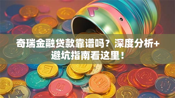 奇瑞金融贷款靠谱吗?深度分析+避坑指南看这里! 奇瑞金融贷款靠谱吗?深度分析+避坑指南看这里!