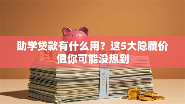 助学贷款有什么用？这5大隐藏价值你可能没想到