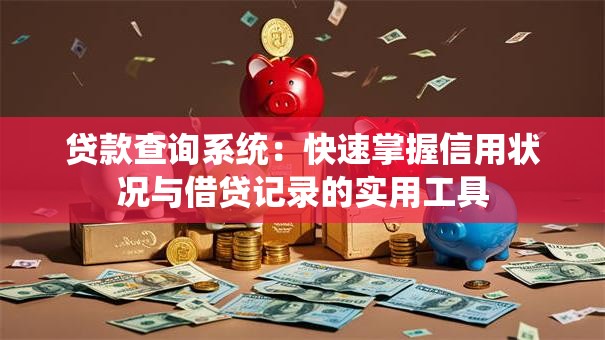 贷款查询系统:快速掌握信用状况与借贷记录的实用工具 贷款查询系统:快速掌握信用状况与借贷记录的实用工具