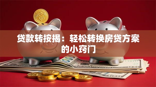 贷款转按揭:轻松转换房贷方案的小窍门 贷款转按揭:轻松转换房贷方案的小窍门