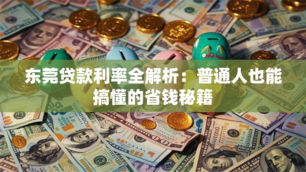 东莞贷款利率全解析:普通人也能搞懂的省钱秘籍 东莞贷款利率全解析:普通人也能搞懂的省钱秘籍
