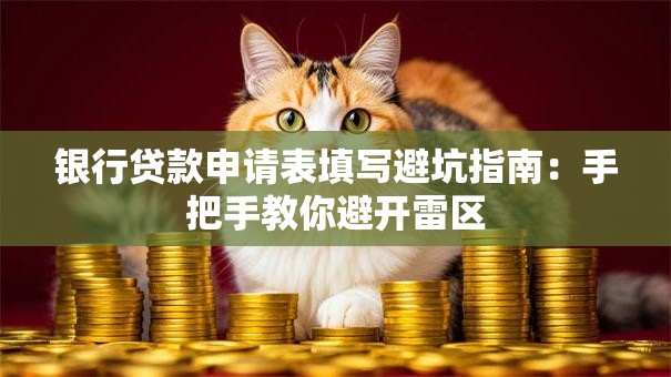 银行贷款申请表填写避坑指南:手把手教你避开雷区 银行贷款申请表填写避坑指南:手把手教你避开雷区