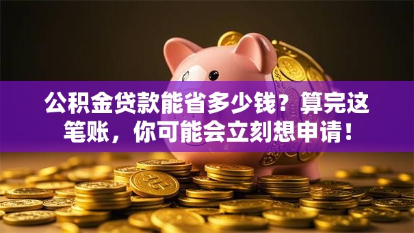 公积金贷款能省多少钱？算完这笔账，你可能会立刻想申请！