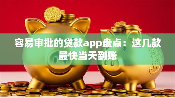 容易审批的贷款app盘点:这几款最快当天到账 容易审批的贷款app盘点:这几款最快当天到账