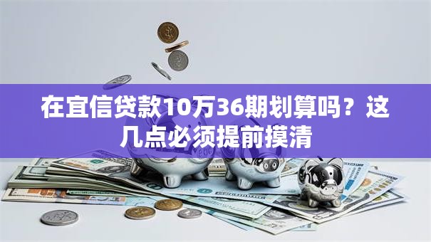 在宜信贷款10万36期划算吗？这几点必须提前摸清