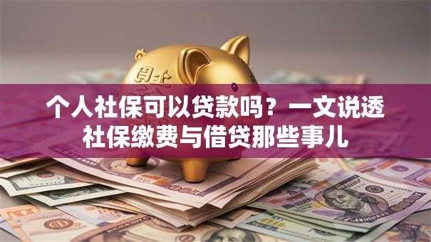个人社保可以贷款吗?一文说透社保缴费与借贷那些事儿 个人社保可以贷款吗?一文说透社保缴费与借贷那些事儿