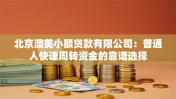 北京澳美小额贷款有限公司：普通人快速周转资金的靠谱选择