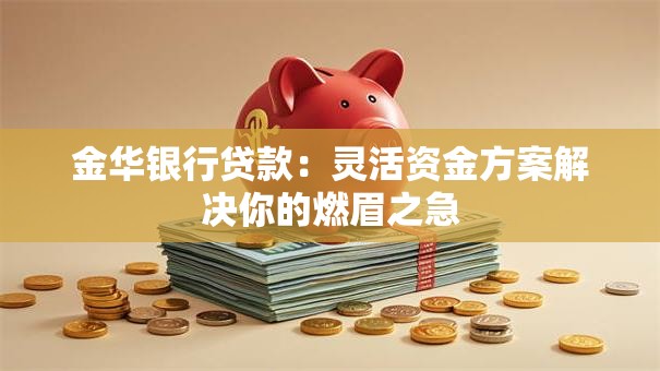 金华银行贷款:灵活资金方案解决你的燃眉之急 金华银行贷款:灵活资金方案解决你的燃眉之急