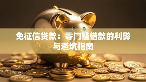 免征信贷款:零门槛借款的利弊与避坑指南 免征信贷款:零门槛借款的利弊与避坑指南