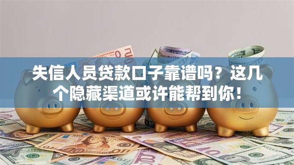 失信人员贷款口子靠谱吗？这几个隐藏渠道或许能帮到你！
