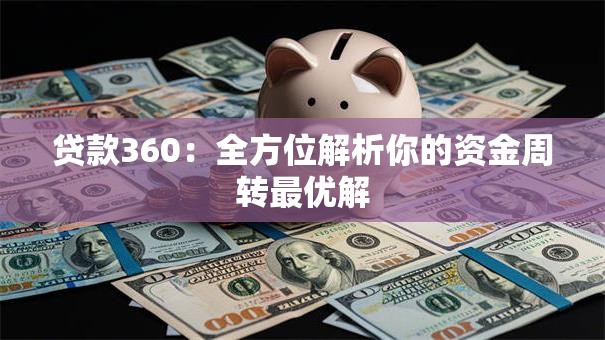 贷款360:全方位解析你的资金周转最优解 贷款360:全方位解析你的资金周转最优解