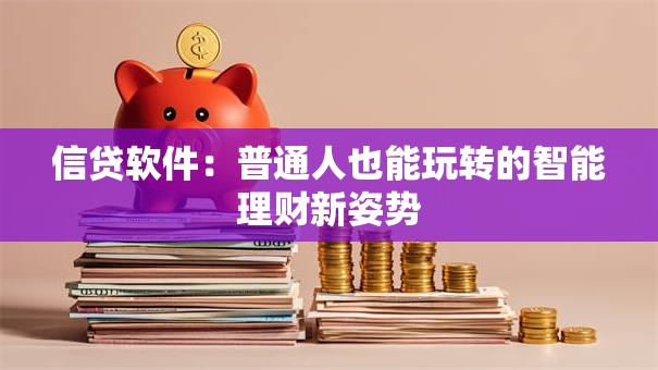 信贷软件：普通人也能玩转的智能理财新姿势