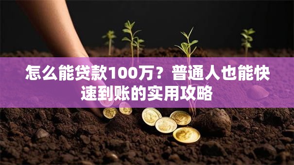 怎么能贷款100万？普通人也能快速到账的实用攻略