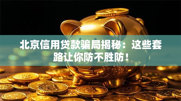 北京信用贷款骗局揭秘：这些套路让你防不胜防！