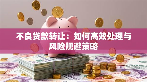不良贷款转让：如何高效处理与风险规避策略