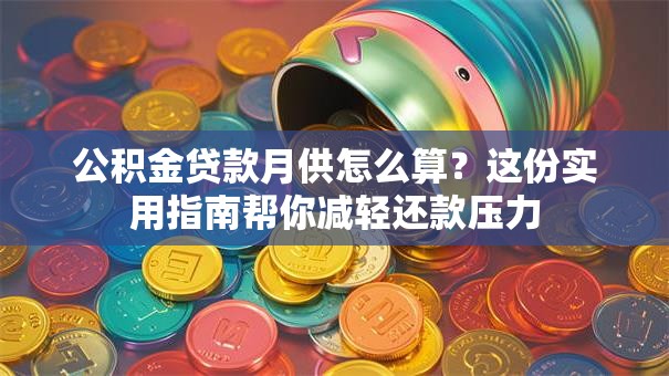 公积金贷款月供怎么算？这份实用指南帮你减轻还款压力