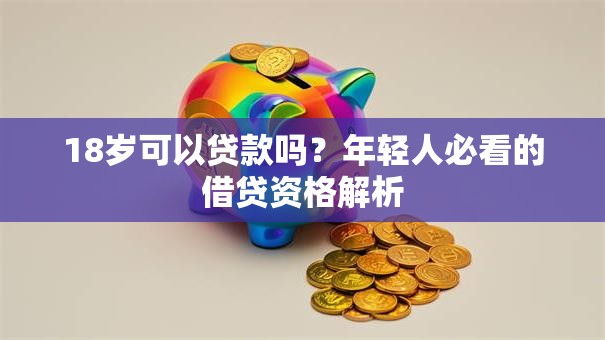 18岁可以贷款吗?年轻人必看的借贷资格解析 18岁可以贷款吗?年轻人必看的借贷资格解析