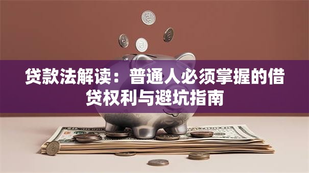 贷款法解读：普通人必须掌握的借贷权利与避坑指南