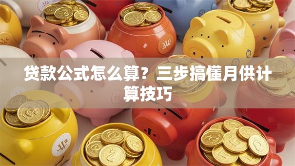 贷款公式怎么算？三步搞懂月供计算技巧